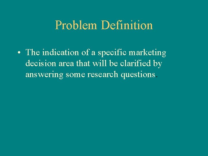 Problem Definition • The indication of a specific marketing decision area that will be