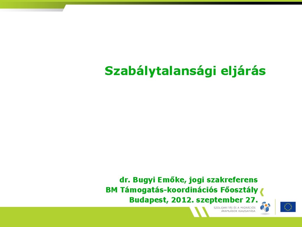 Szabálytalansági eljárás dr. Bugyi Emőke, jogi szakreferens BM Támogatás-koordinációs Főosztály Budapest, 2012. szeptember 27.