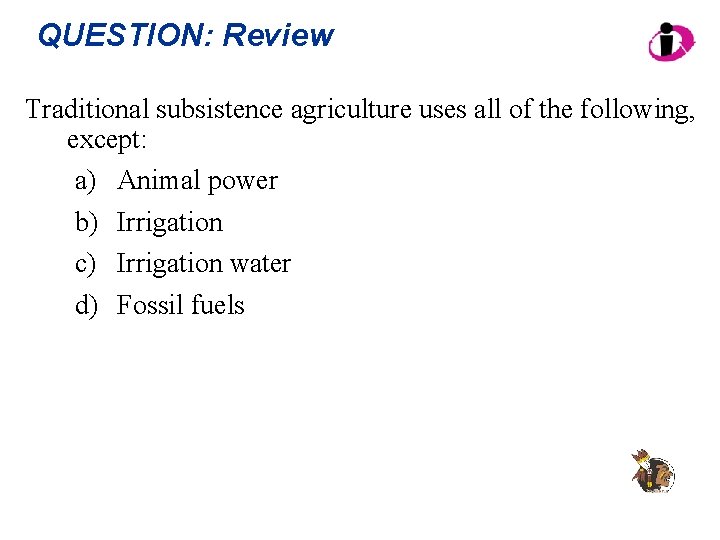 QUESTION: Review Traditional subsistence agriculture uses all of the following, except: a) Animal power
