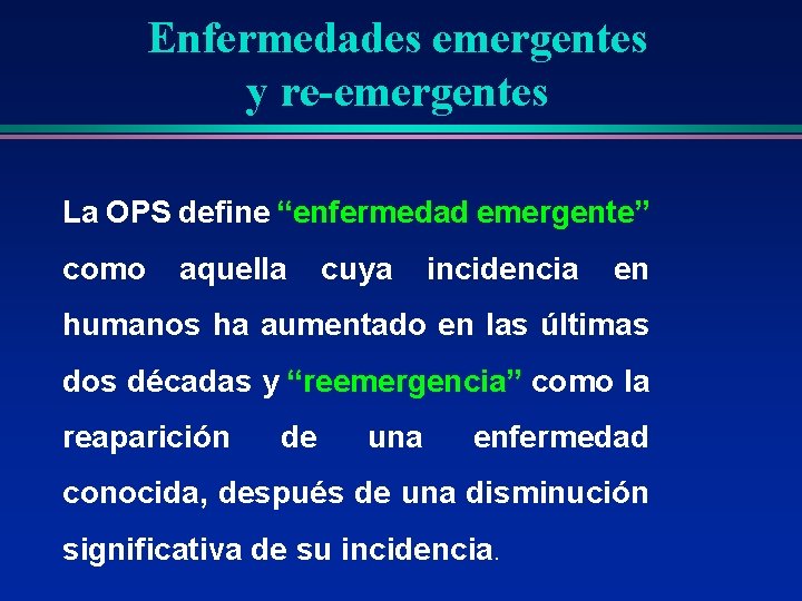 Enfermedades emergentes y re-emergentes La OPS define “enfermedad emergente” como aquella cuya incidencia en