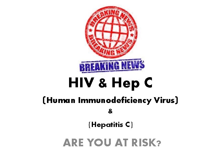 HIV & Hep C (Human Immunodeficiency Virus) & {Hepatitis C} ARE YOU AT RISK?