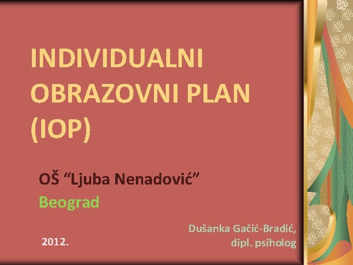 INDIVIDUALNI OBRAZOVNI PLAN (IOP) OŠ “Ljuba Nenadović” Beograd 2012. Dušanka Gačić-Bradić, dipl. psiholog 