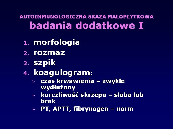 AUTOIMMUNOLOGICZNA SKAZA MAŁOPŁYTKOWA badania dodatkowe I 1. 2. 3. 4. morfologia rozmaz szpik koagulogram: