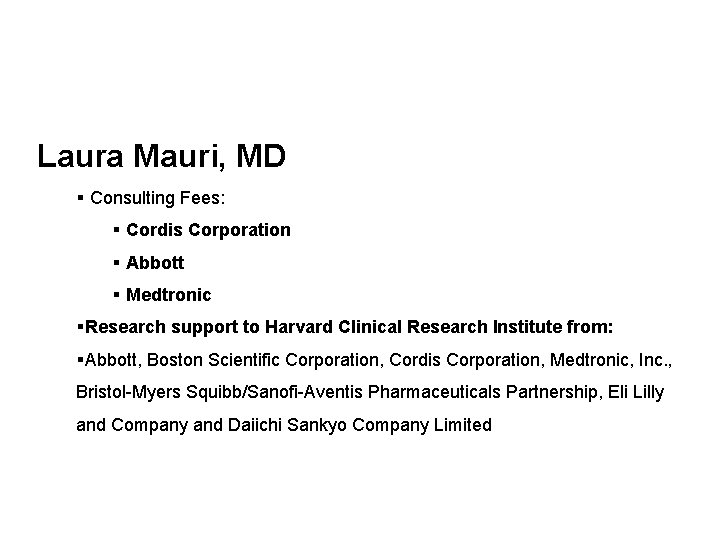 Laura Mauri, MD § Consulting Fees: § Cordis Corporation § Abbott § Medtronic §Research