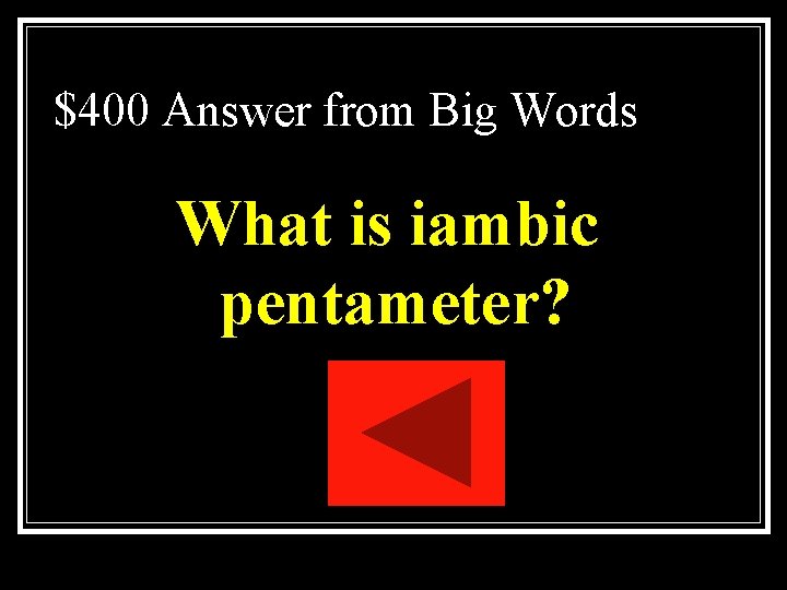 $400 Answer from Big Words What is iambic pentameter? $400 Answer from Big Words What is iambic pentameter?