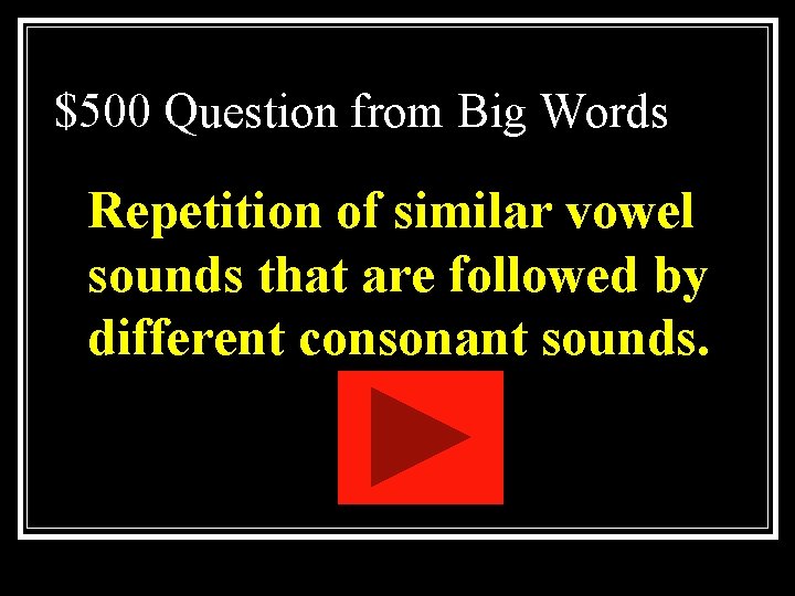 $500 Question from Big Words Repetition of similar vowel sounds that are followed by $500 Question from Big Words Repetition of similar vowel sounds that are followed by