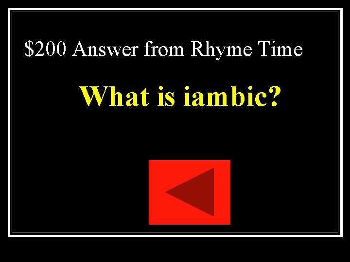 $200 Answer from Rhyme Time What is iambic? $200 Answer from Rhyme Time What is iambic?