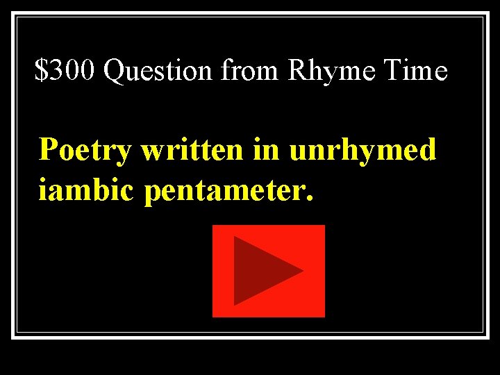 $300 Question from Rhyme Time Poetry written in unrhymed iambic pentameter. $300 Question from Rhyme Time Poetry written in unrhymed iambic pentameter.