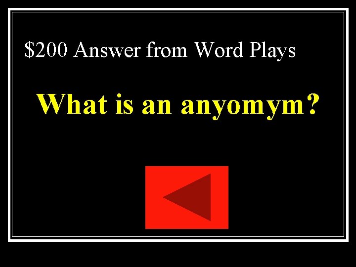 $200 Answer from Word Plays What is an anyomym? $200 Answer from Word Plays What is an anyomym?