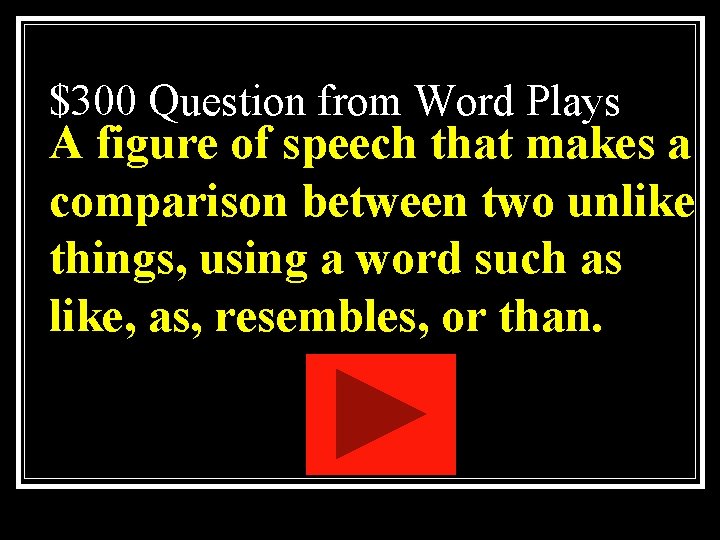 $300 Question from Word Plays A figure of speech that makes a comparison between $300 Question from Word Plays A figure of speech that makes a comparison between