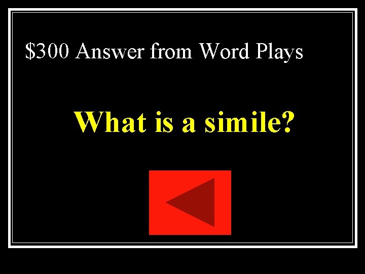 $300 Answer from Word Plays What is a simile? $300 Answer from Word Plays What is a simile?