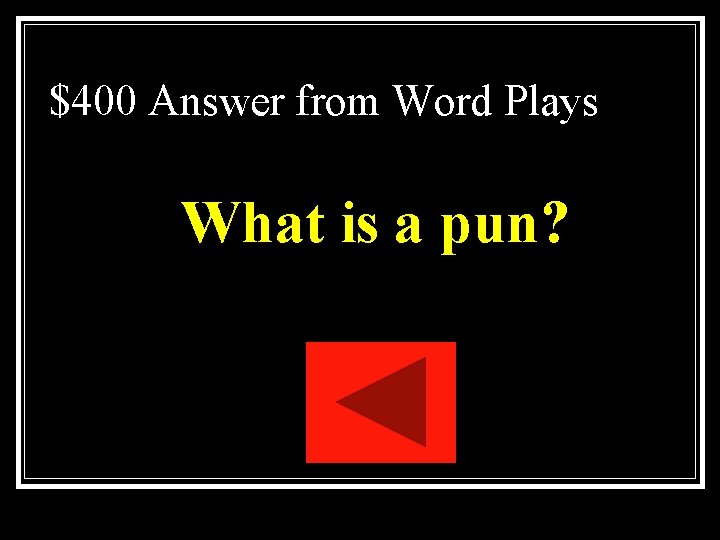 $400 Answer from Word Plays What is a pun? $400 Answer from Word Plays What is a pun?