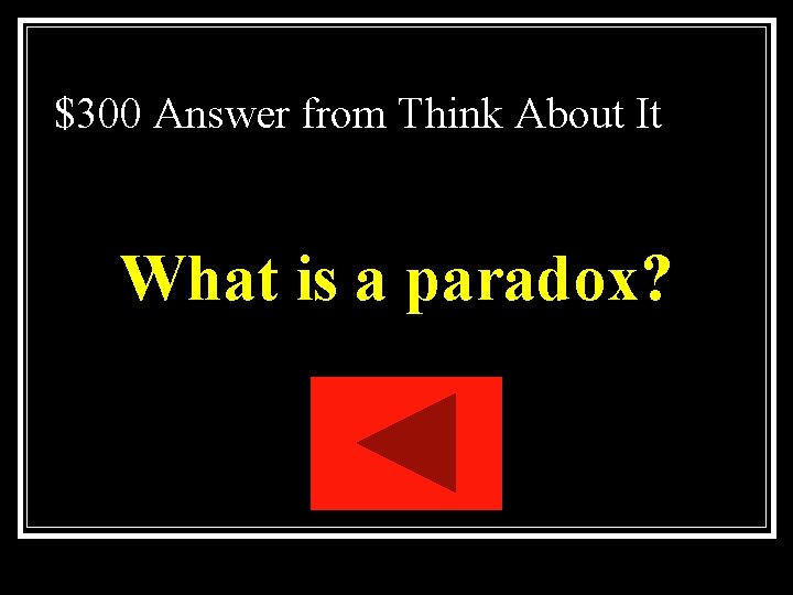 $300 Answer from Think About It What is a paradox? $300 Answer from Think About It What is a paradox?