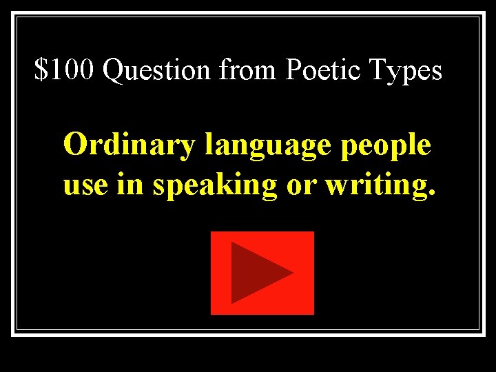 $100 Question from Poetic Types Ordinary language people use in speaking or writing. $100 Question from Poetic Types Ordinary language people use in speaking or writing.