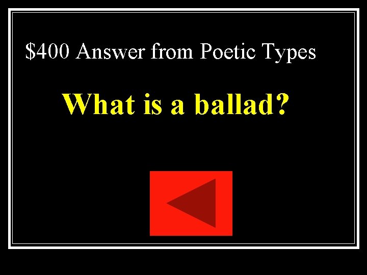 $400 Answer from Poetic Types What is a ballad? $400 Answer from Poetic Types What is a ballad?