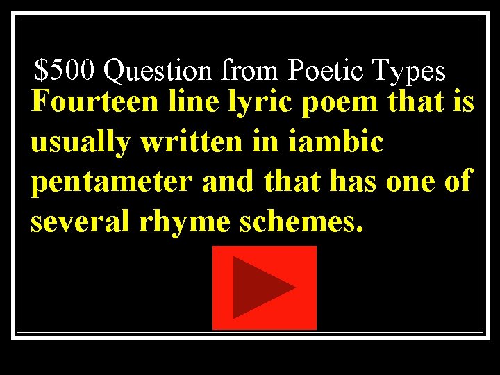 $500 Question from Poetic Types Fourteen line lyric poem that is usually written in $500 Question from Poetic Types Fourteen line lyric poem that is usually written in
