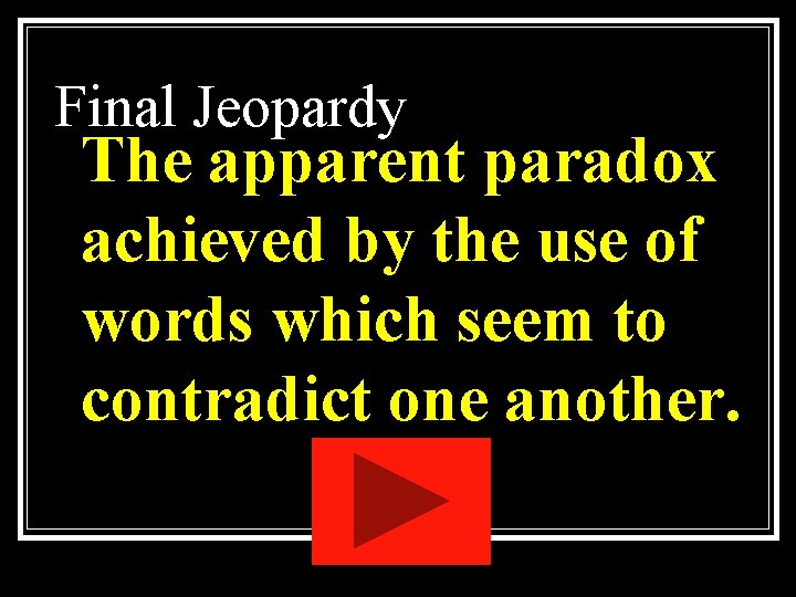 Final Jeopardy The apparent paradox achieved by the use of words which seem to Final Jeopardy The apparent paradox achieved by the use of words which seem to