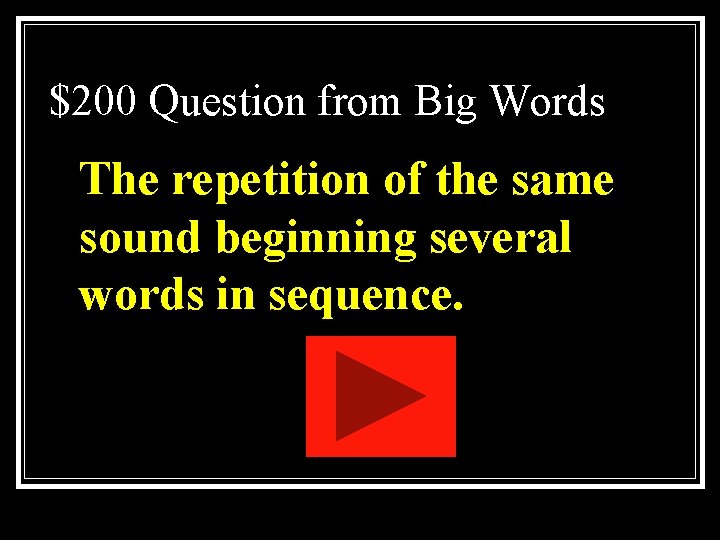 $200 Question from Big Words The repetition of the same sound beginning several words $200 Question from Big Words The repetition of the same sound beginning several words