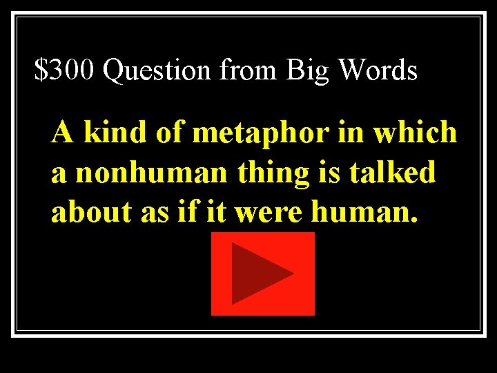$300 Question from Big Words A kind of metaphor in which a nonhuman thing $300 Question from Big Words A kind of metaphor in which a nonhuman thing