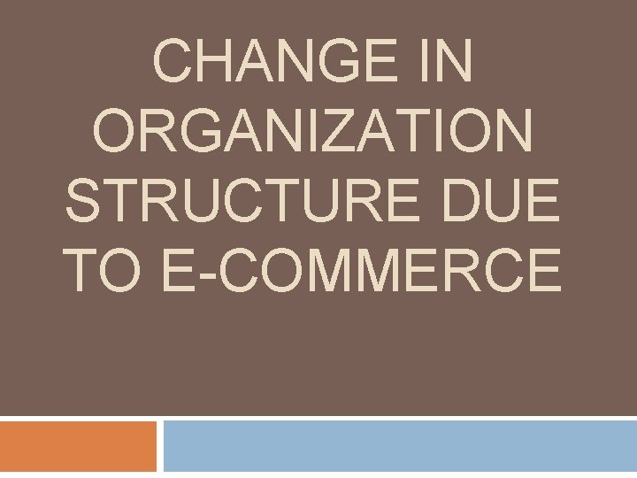 CHANGE IN ORGANIZATION STRUCTURE DUE TO E-COMMERCE 