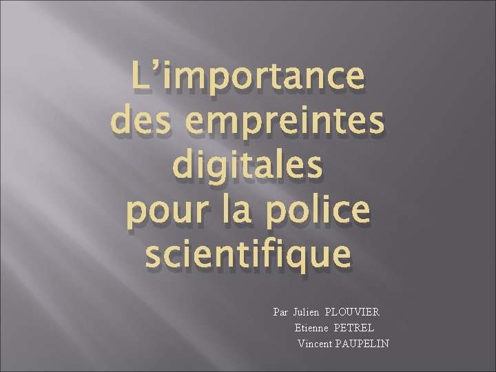 L’importance des empreintes digitales pour la police scientifique Par Julien PLOUVIER Etienne PETREL Vincent