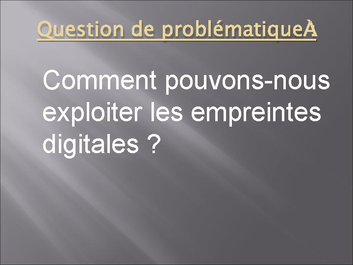 Question de problématique : Comment pouvons-nous exploiter les empreintes digitales ? 