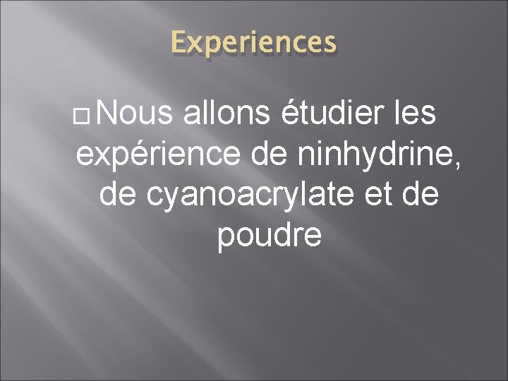 Experiences Nous allons étudier les expérience de ninhydrine, de cyanoacrylate et de poudre 