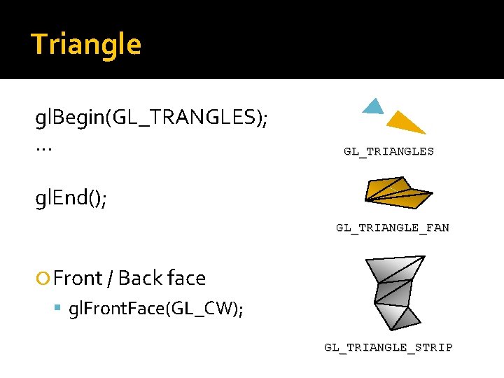 Triangle gl. Begin(GL_TRANGLES); … GL_TRIANGLES gl. End(); GL_TRIANGLE_FAN Front / Back face gl. Front.