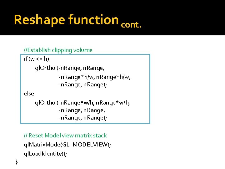 Reshape function cont. //Establish clipping volume if (w <= h) gl. Ortho (-n. Range,