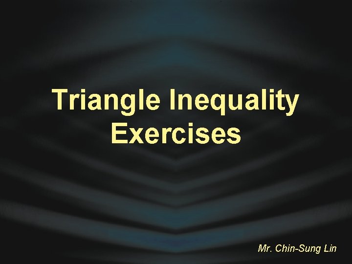 Triangle Inequality Exercises Mr. Chin-Sung Lin 