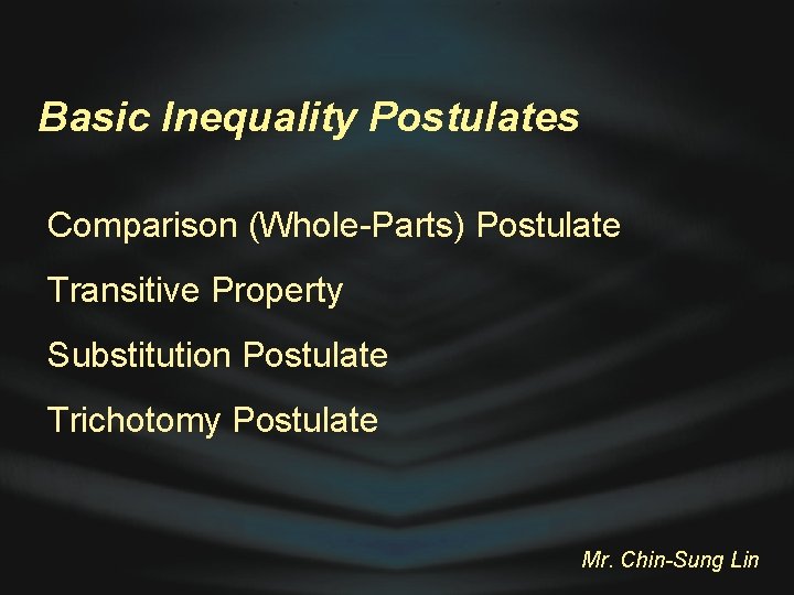 Basic Inequality Postulates Comparison (Whole-Parts) Postulate Transitive Property Substitution Postulate Trichotomy Postulate Mr. Chin-Sung