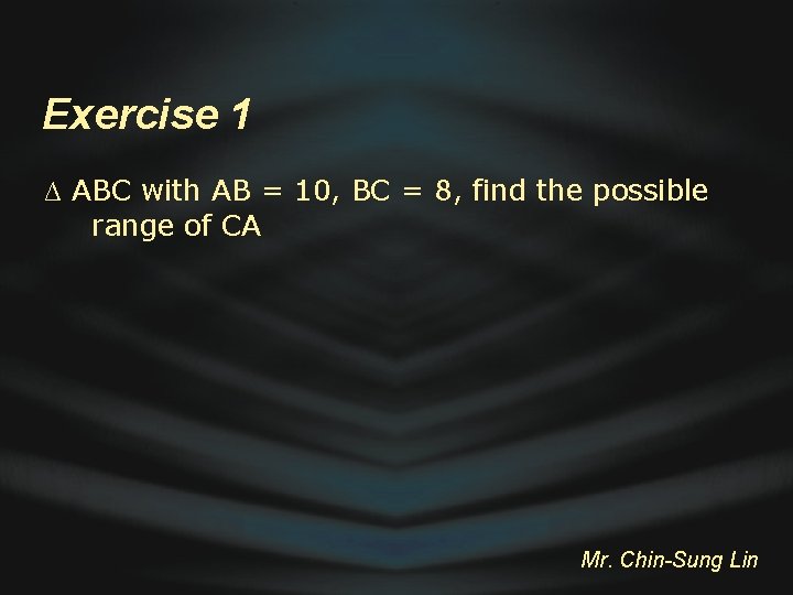 Exercise 1 ∆ ABC with AB = 10, BC = 8, find the possible