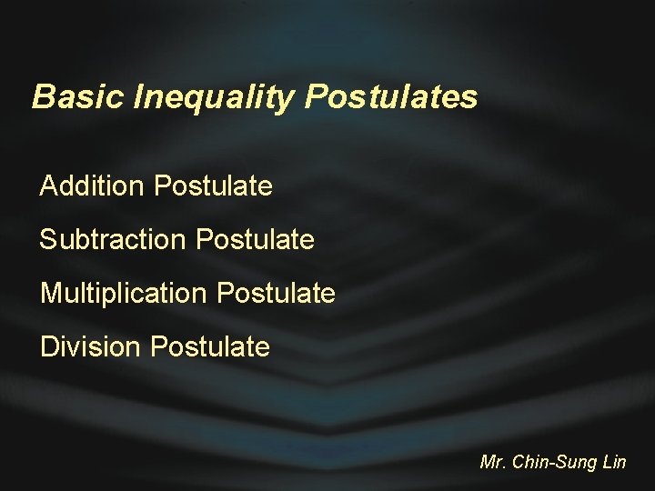 Basic Inequality Postulates Addition Postulate Subtraction Postulate Multiplication Postulate Division Postulate Mr. Chin-Sung Lin