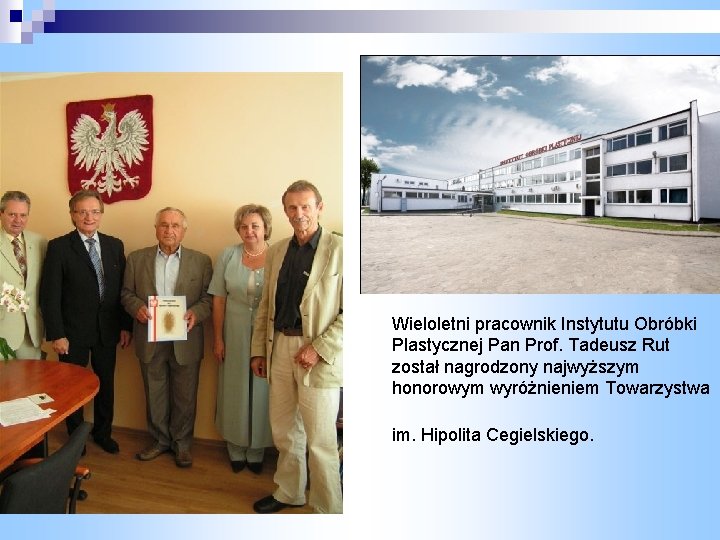 Wieloletni pracownik Instytutu Obróbki Plastycznej Pan Prof. Tadeusz Rut został nagrodzony najwyższym honorowym wyróżnieniem Wieloletni pracownik Instytutu Obróbki Plastycznej Pan Prof. Tadeusz Rut został nagrodzony najwyższym honorowym wyróżnieniem