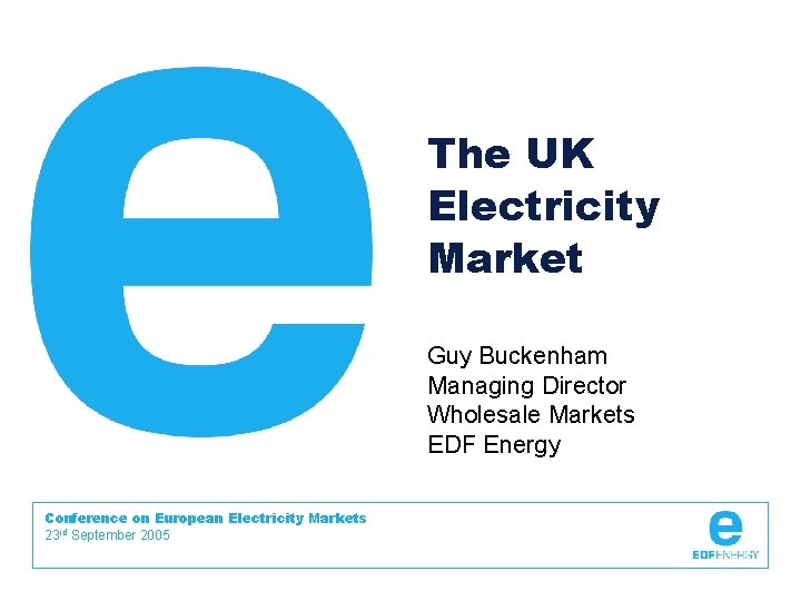 The UK Electricity Market Guy Buckenham Managing Director Wholesale Markets EDF Energy Conference on