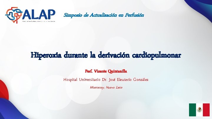 Simposio de Actualización en Perfusión Hiperoxia durante la derivación cardiopulmonar Perf. Vicente Quintanilla Hospital