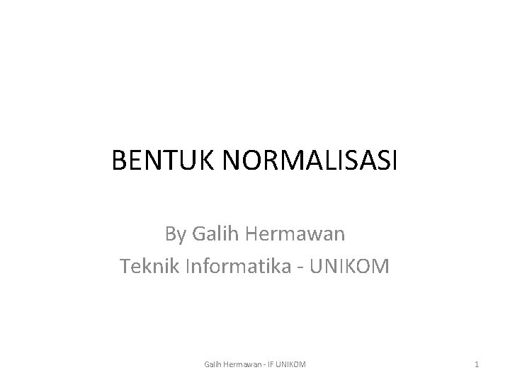 BENTUK NORMALISASI By Galih Hermawan Teknik Informatika - UNIKOM Galih Hermawan - IF UNIKOM