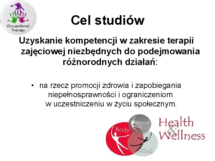 Cel studiów Uzyskanie kompetencji w zakresie terapii zajęciowej niezbędnych do podejmowania różnorodnych działań: •