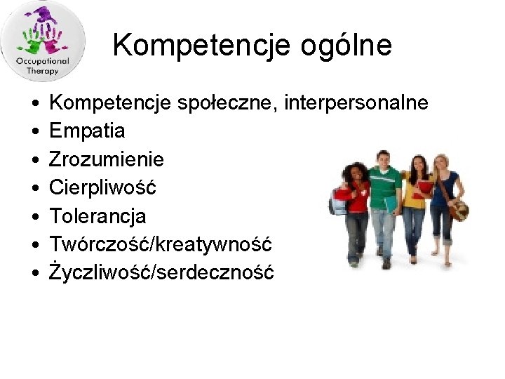 Kompetencje ogólne • • Kompetencje społeczne, interpersonalne Empatia Zrozumienie Cierpliwość Tolerancja Twórczość/kreatywność Życzliwość/serdeczność 