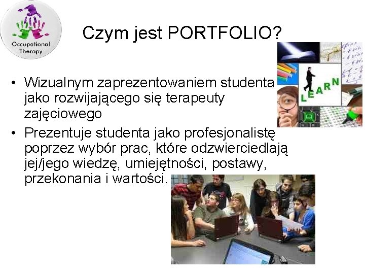 Czym jest PORTFOLIO? • Wizualnym zaprezentowaniem studenta jako rozwijającego się terapeuty zajęciowego • Prezentuje