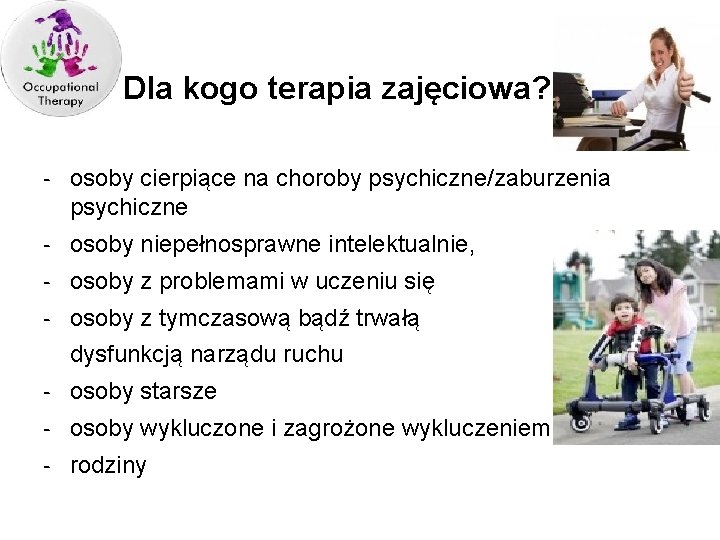 Dla kogo terapia zajęciowa? - osoby cierpiące na choroby psychiczne/zaburzenia psychiczne - osoby niepełnosprawne