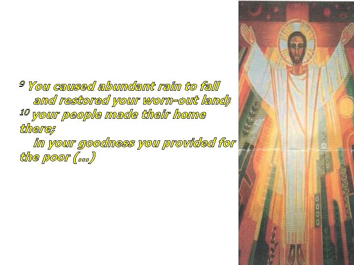 9 You caused abundant rain to fall and restored your worn-out land; 10 your