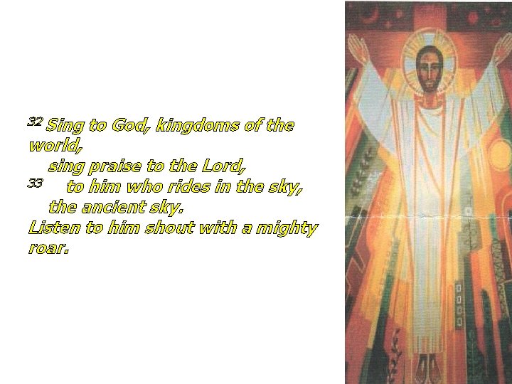 32 Sing to God, kingdoms of the world, sing praise to the Lord, 33