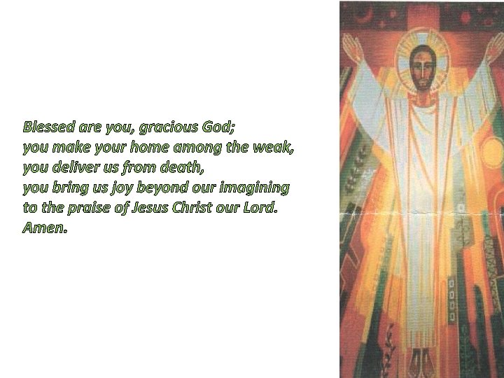 Blessed are you, gracious God; you make your home among the weak, you deliver