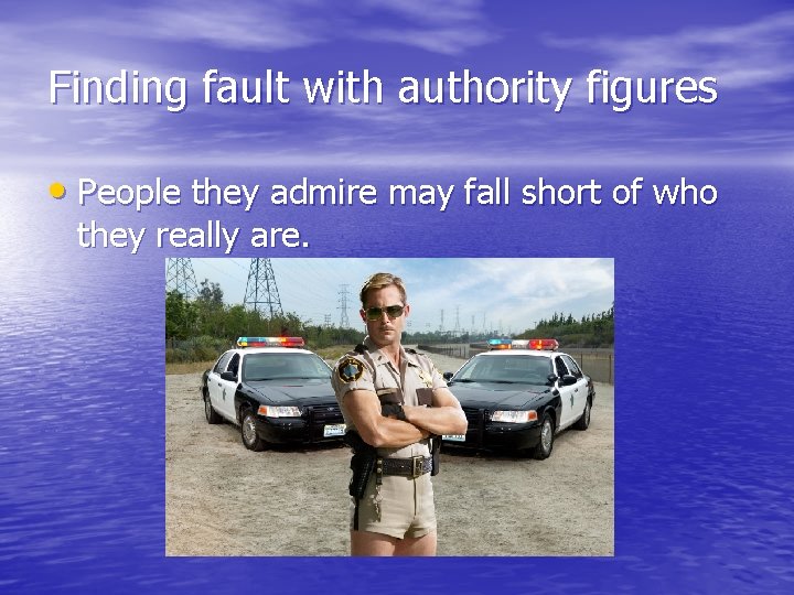 Finding fault with authority figures • People they admire may fall short of who Finding fault with authority figures • People they admire may fall short of who