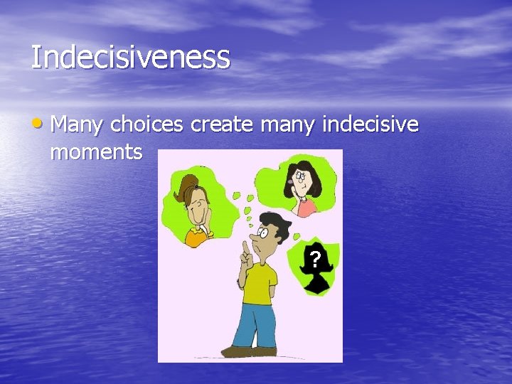 Indecisiveness • Many choices create many indecisive moments Indecisiveness • Many choices create many indecisive moments