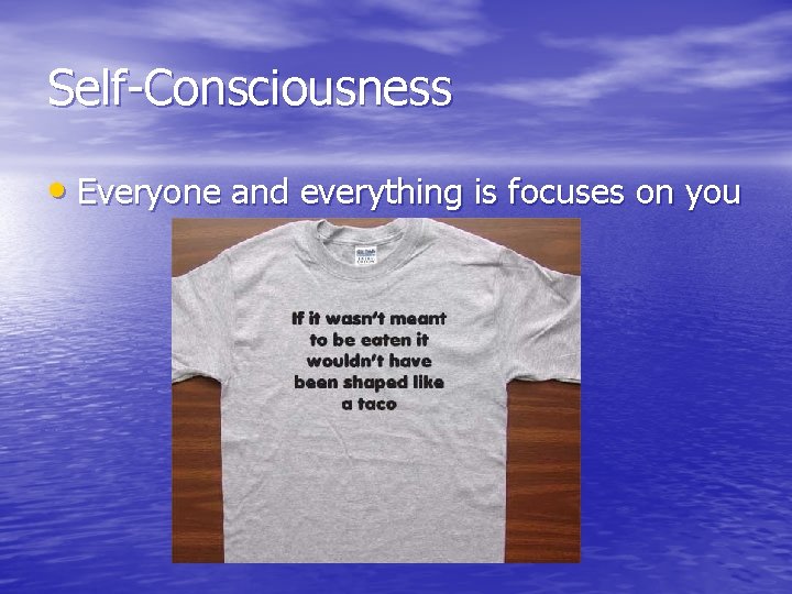 Self-Consciousness • Everyone and everything is focuses on you Self-Consciousness • Everyone and everything is focuses on you