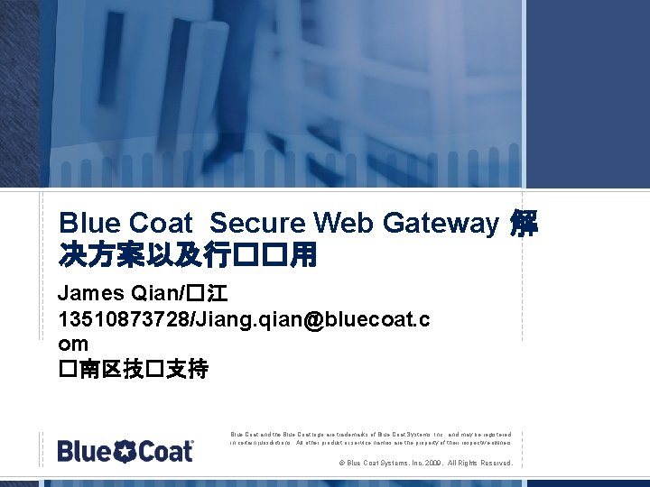 Blue Coat Secure Web Gateway 解 决方案以及行��用 James Qian/�江 13510873728/Jiang. qian@bluecoat. c om �南区技�支持