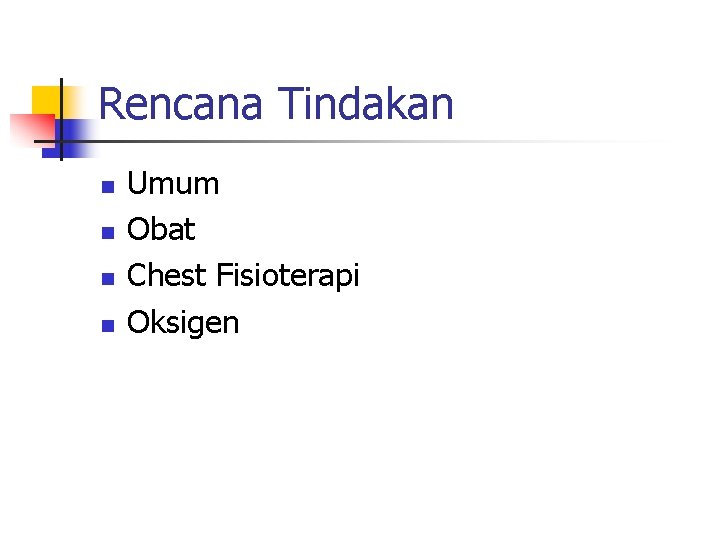 Rencana Tindakan n n Umum Obat Chest Fisioterapi Oksigen Rencana Tindakan n n Umum Obat Chest Fisioterapi Oksigen