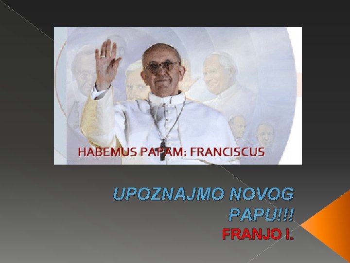 UPOZNAJMO NOVOG PAPU!!! FRANJO I. UPOZNAJMO NOVOG PAPU!!! FRANJO I.